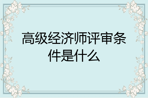 高级经济师评审条件是什么