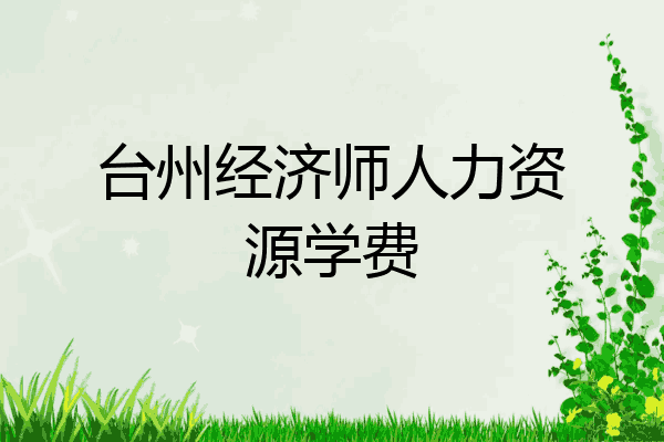 台州经济师人力资源学费