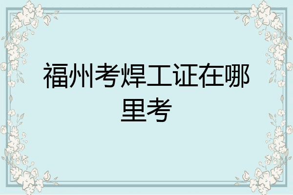 福州考焊工证在哪里考