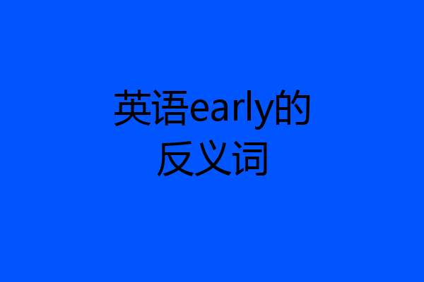 英语early的反义词