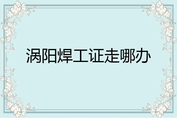 涡阳焊工证走哪办