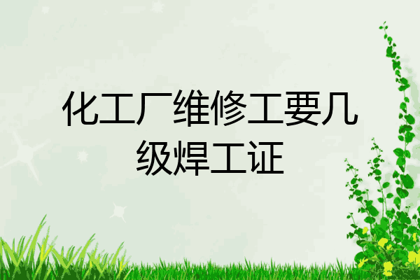 化工厂维修工要几级焊工证