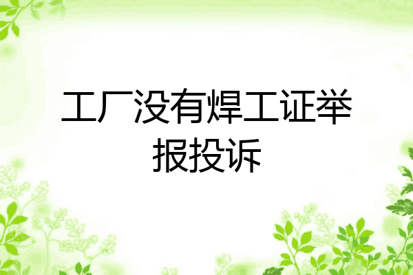 工厂没有焊工证举报投诉