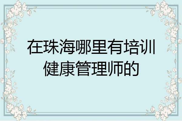 在珠海哪里有培训健康管理师的