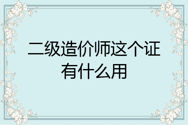 二级造价师这个证有什么用