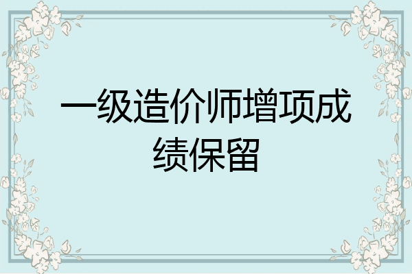 一级造价师增项成绩保留