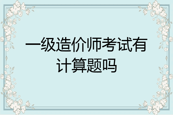 一级造价师考试有计算题吗