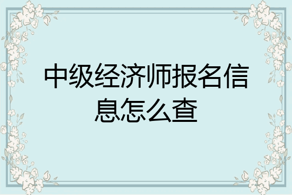 中级经济师报名信息怎么查