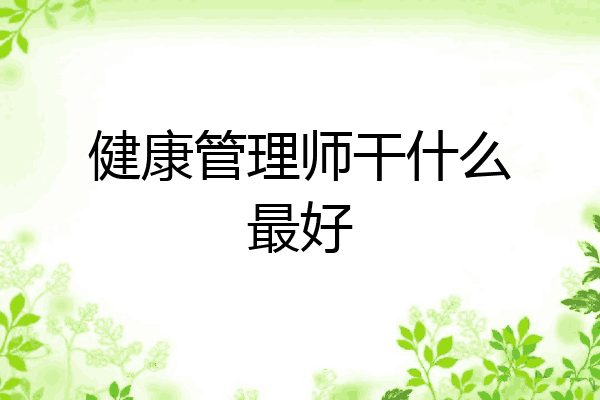 健康管理师干什么最好