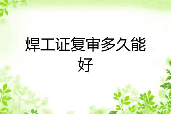 焊工证复审多久能好