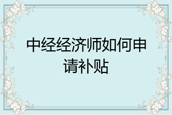 中经经济师如何申请补贴