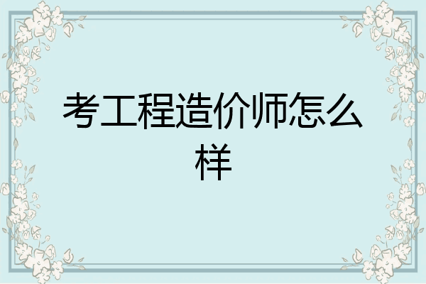 考工程造价师怎么样