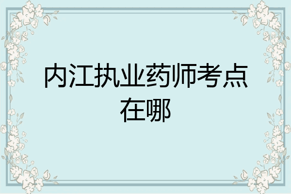 内江执业药师考点在哪