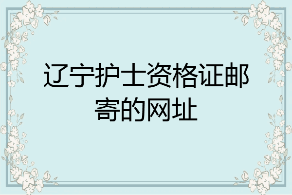 辽宁护士资格证邮寄的网址