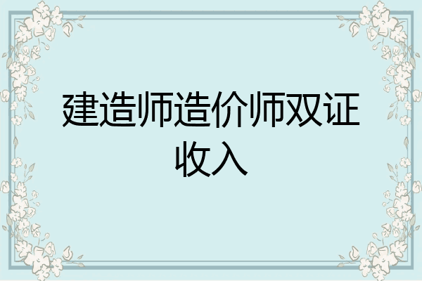建造师造价师双证收入