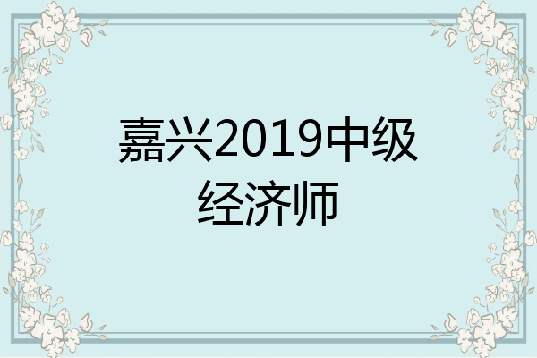 嘉兴2019中级经济师