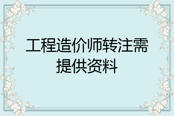 工程造价师转注需提供资料
