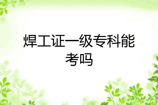 焊工证一级专科能考吗