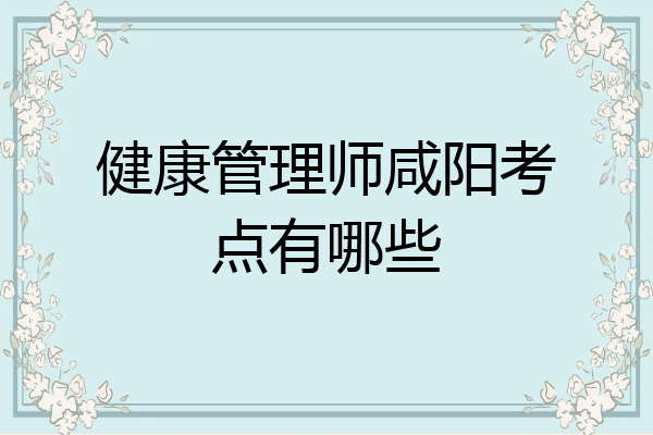 健康管理师咸阳考点有哪些