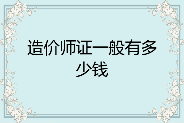 造价师证一般有多少钱