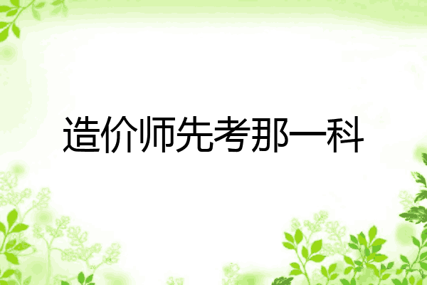 造价师先考那一科
