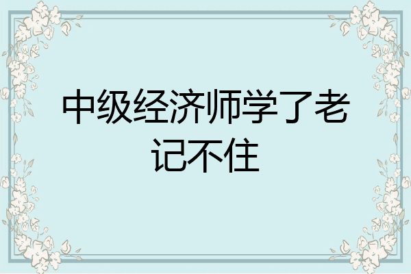 中级经济师学了老记不住