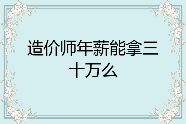 造价师年薪能拿三十万么