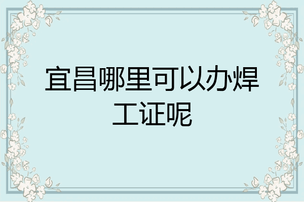 宜昌哪里可以办焊工证呢
