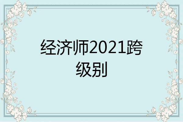 经济师2021跨级别