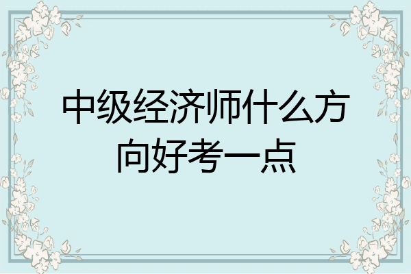 中级经济师什么方向好考一点