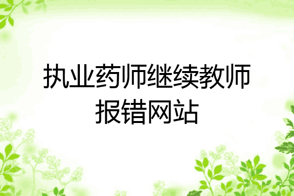 执业药师继续教师报错网站