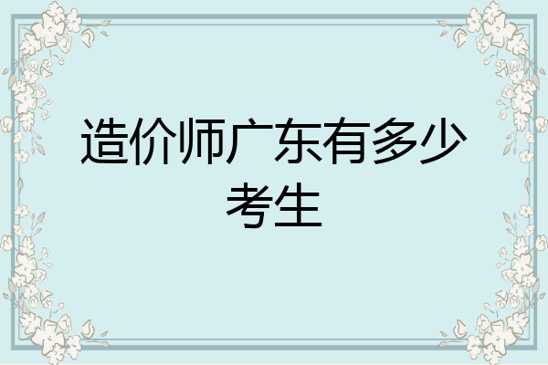 造价师广东有多少考生
