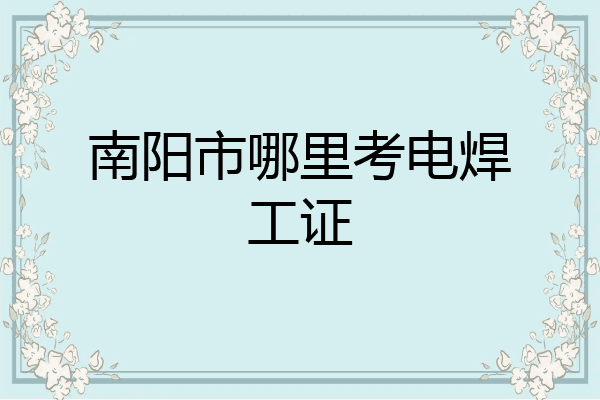 南阳市哪里考电焊工证