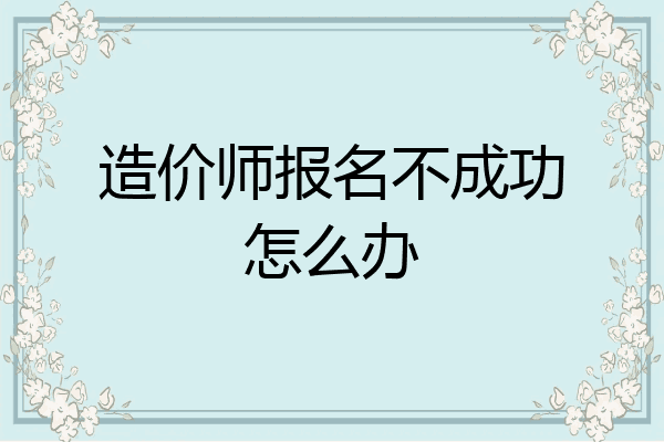 造价师报名不成功怎么办