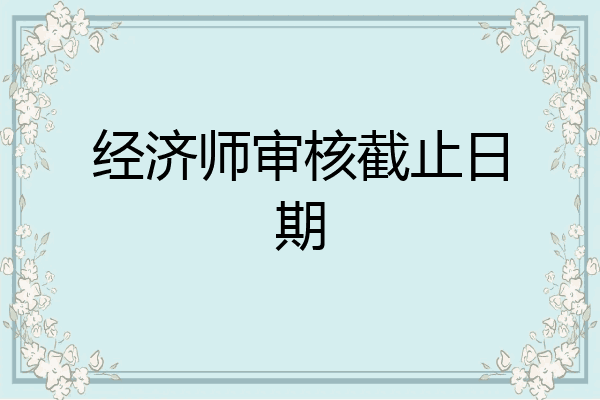 经济师审核截止日期