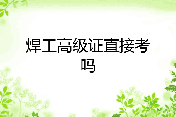 焊工高级证直接考吗