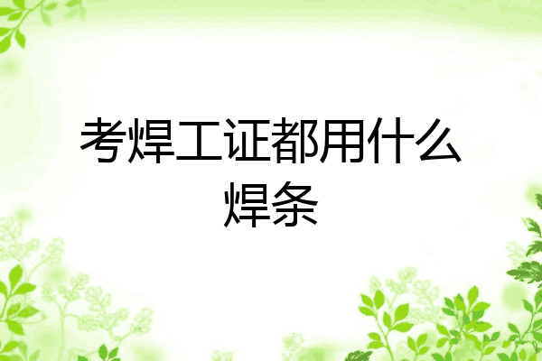 考焊工证都用什么焊条