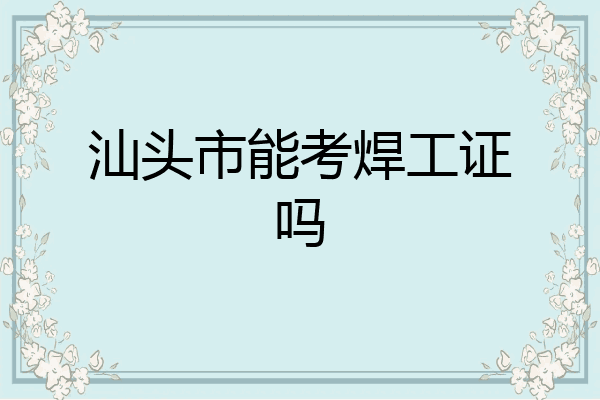 汕头市能考焊工证吗