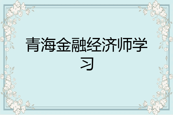 青海金融经济师学习