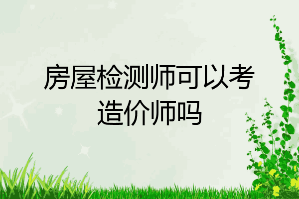 房屋检测师可以考造价师吗