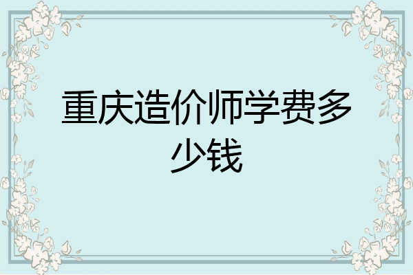 重庆造价师学费多少钱