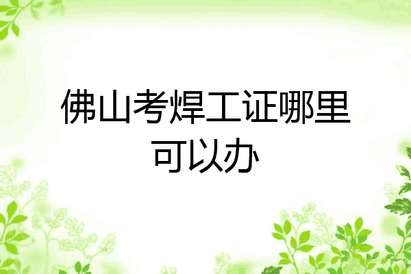 佛山考焊工证哪里可以办