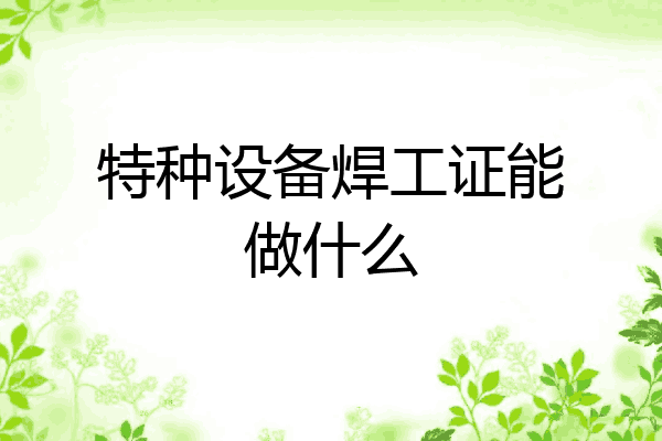 特种设备焊工证能做什么