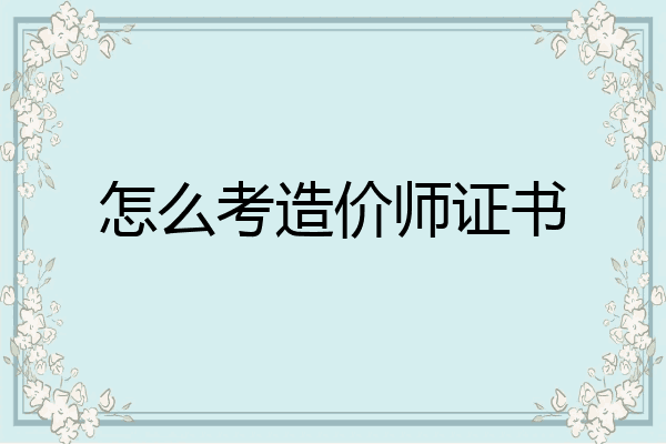 怎么考造价师证书