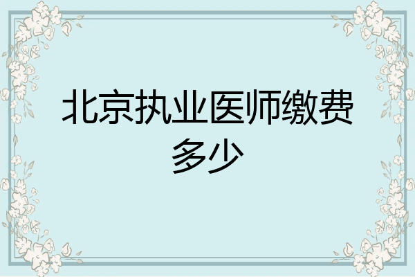 北京执业医师缴费多少