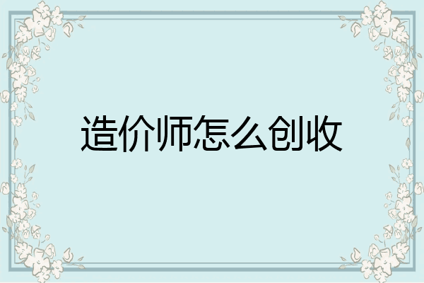 造价师怎么创收