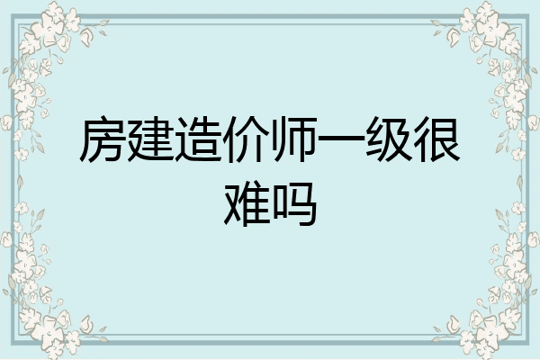 房建造价师一级很难吗