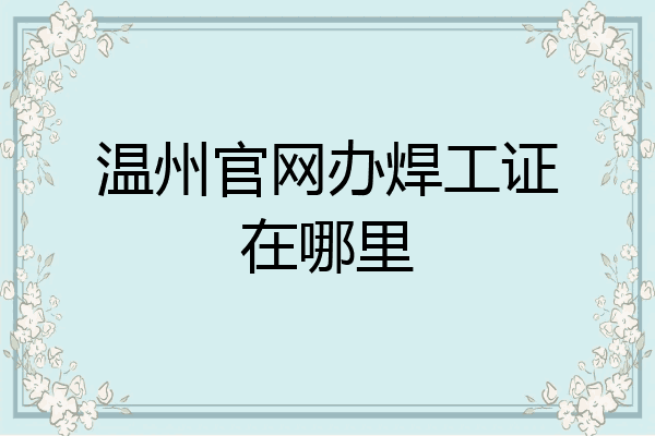 温州官网办焊工证在哪里
