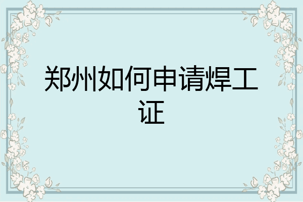 郑州如何申请焊工证