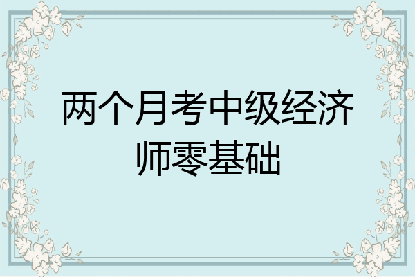 两个月考中级经济师零基础